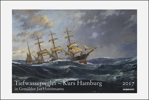 Zielke, Hagen: Tiefwassersegler – Kurs Hamburg in Gemälden Jan Horstmanns. Kalender 2017