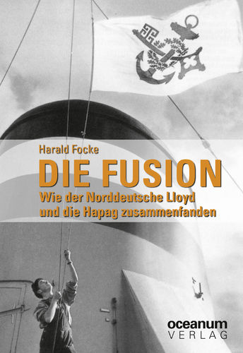 Focke, Harald: Die Fusion. Wie der Norddeutsche Lloyd und die Hapag zusammenfanden.